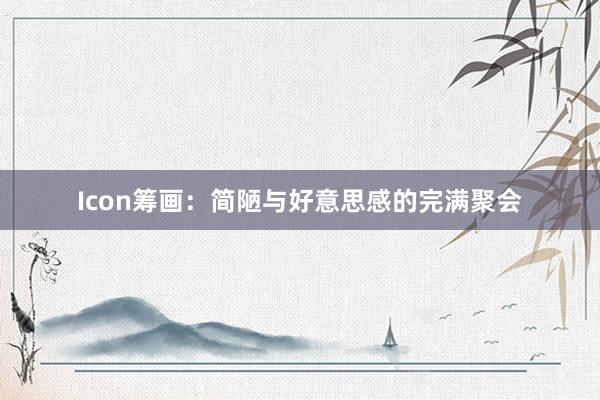 Icon筹画：简陋与好意思感的完满聚会